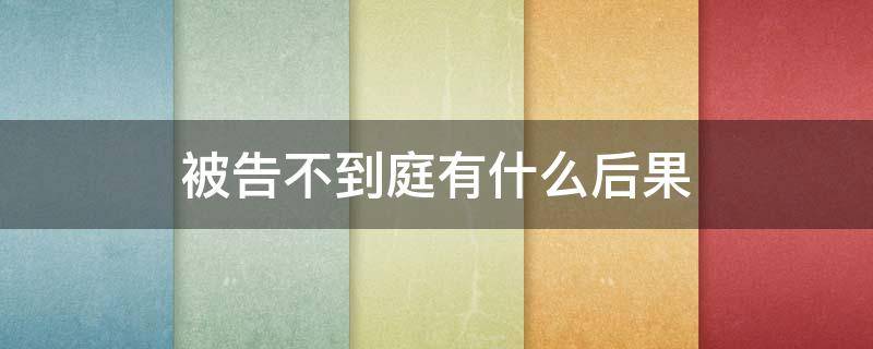 被告不到庭有什么后果 民事诉讼被告人不到庭的后果