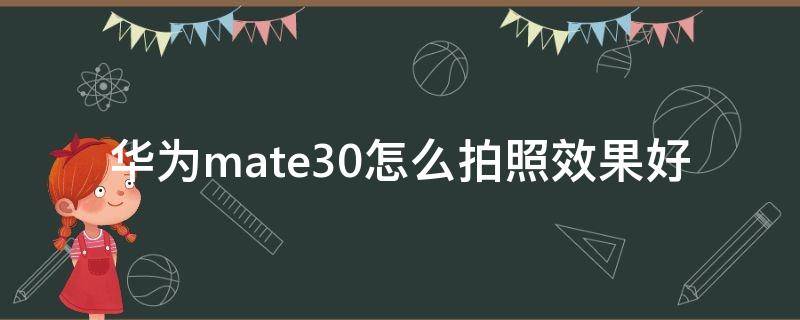 华为mate30怎么拍照效果好（华为mate30pro摄影技巧）