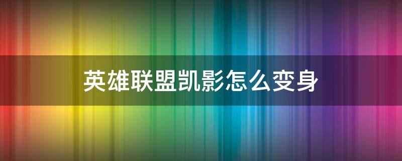 英雄联盟凯影怎么变身（凯隐怎么快速变身蓝凯）