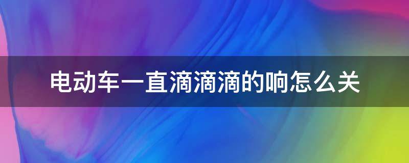 电动车一直滴滴滴的响怎么关 雅迪电动车一直滴滴滴的响怎么关