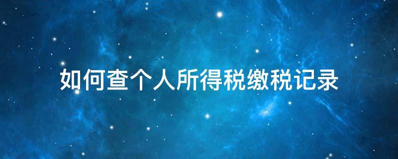 如何查个人所得税缴税记录 怎样查个人缴税记录