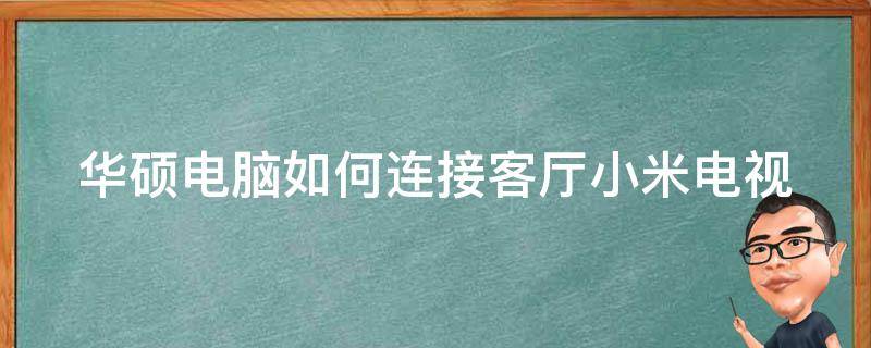 华硕电脑如何连接客厅小米电视（华硕投屏小米电视）