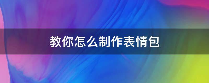 教你怎么制作表情包 怎么制作表情表情包