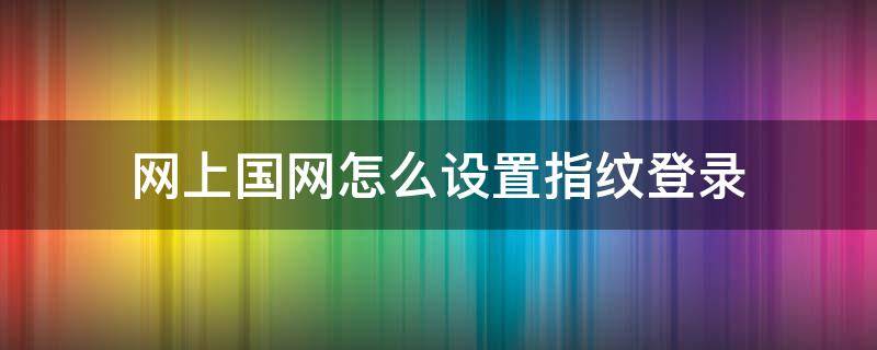 网上国网怎么设置指纹登录（win7如何设置指纹登录）