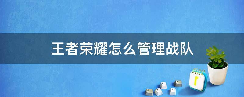 王者荣耀怎么管理战队 王者荣耀战队该怎么管理