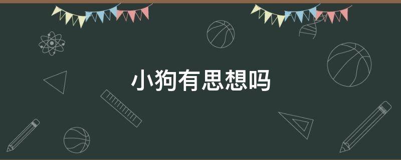 小狗有思想吗 狗狗有思想和感情吗