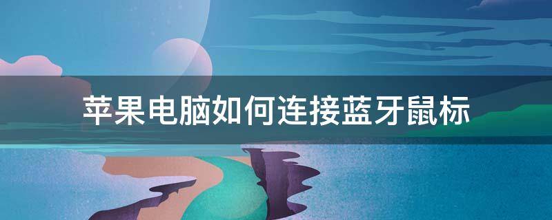 苹果电脑如何连接蓝牙鼠标 苹果电脑蓝牙鼠标怎么连接