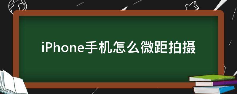 iPhone手机怎么微距拍摄（iphone手机微距拍摄技巧）