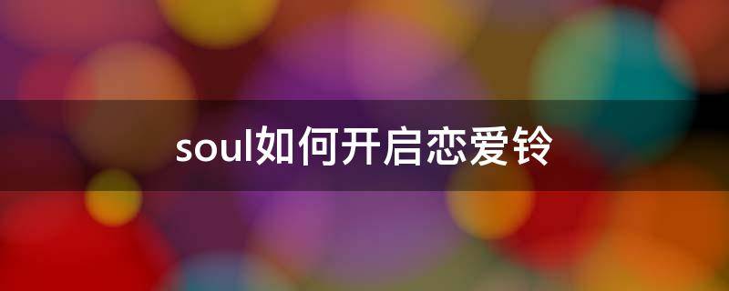 soul如何开启恋爱铃（soul怎样开启恋爱铃）