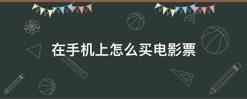 在手机上怎么买电影票（在手机上怎么买电影票?）