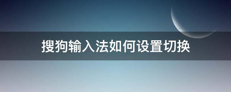 搜狗输入法如何设置切换 搜狗输入法切换键怎么设置