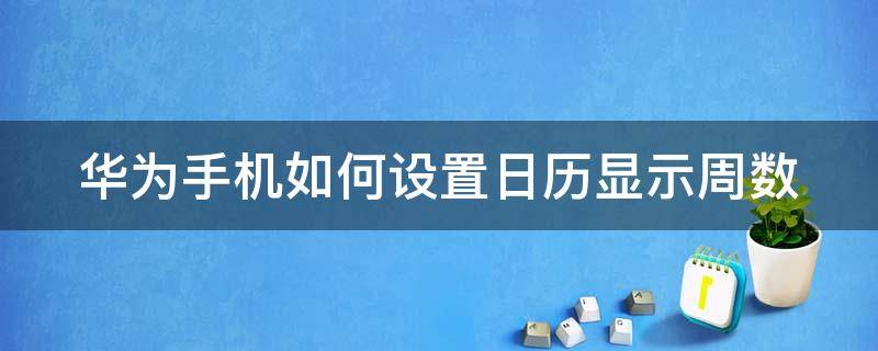 华为手机如何设置日历显示周数 华为手机日历变成周历