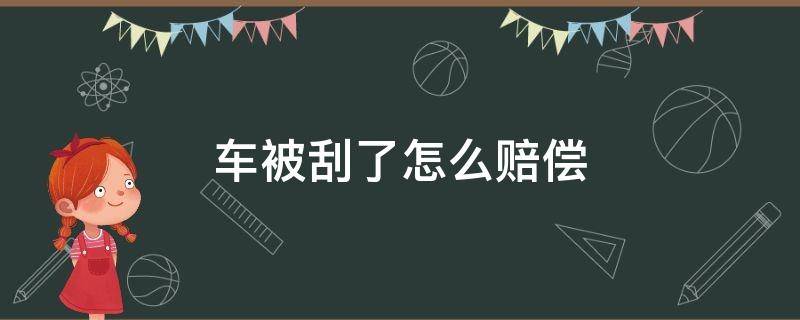 车被刮了怎么赔偿 车被刮了怎么赔偿多少