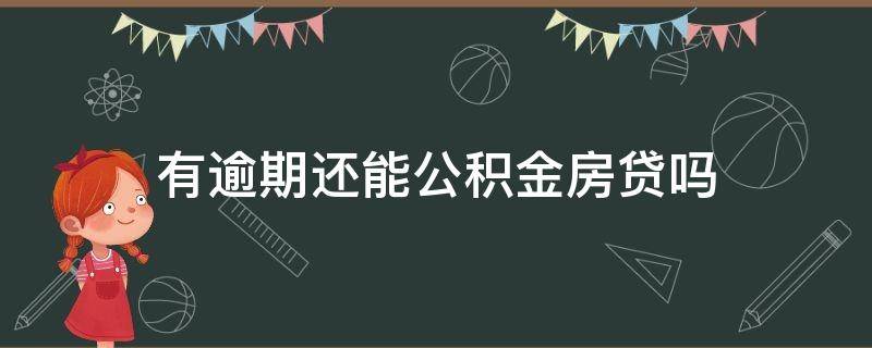 有逾期还能公积金房贷吗（有逾期还能公积金贷款买房吗）