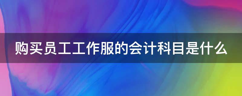 购买员工工作服的会计科目是什么（购买员工工作服计入什么科目）