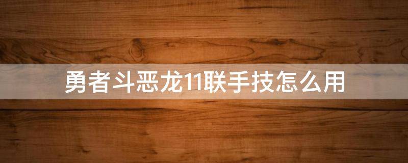 勇者斗恶龙11联手技怎么用 勇者斗恶龙11s联手技怎么触发