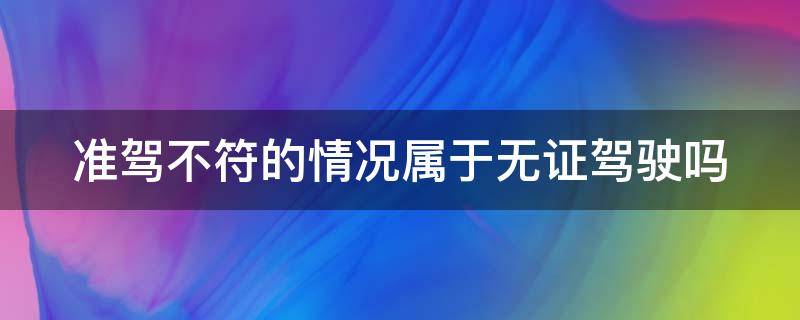 准驾不符的情况属于无证驾驶吗（准驾车型不符算不算无证驾驶）