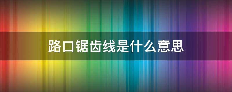 路口锯齿线是什么意思（路边锯齿线是什么标志）