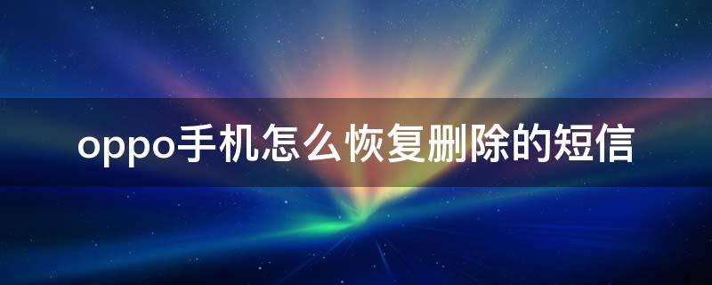 oppo手机怎么恢复删除的短信 OPPO手机短信删除了如何恢复