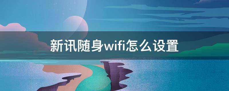 新讯随身wifi怎么设置（新讯随身wifi怎么设置隐藏网络）