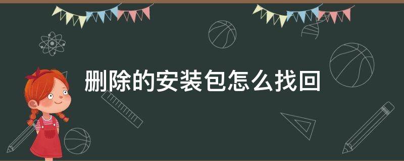 删除的安装包怎么找回（浏览器删除的安装包怎么找回）