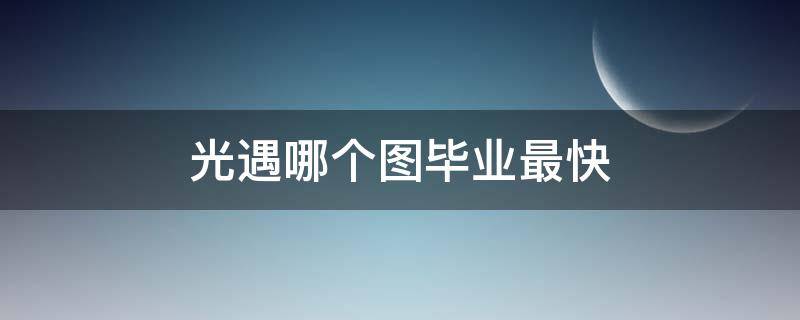 光遇哪个图毕业最快（光遇全图毕业最快）