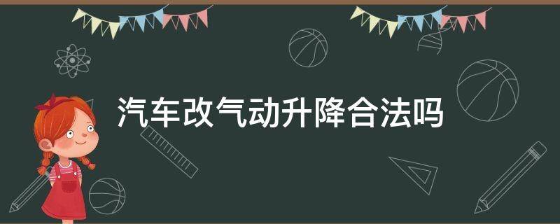 汽车改气动升降合法吗 汽车改装气动升降底盘合法吗