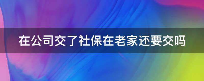 在公司交了社保在老家还要交吗