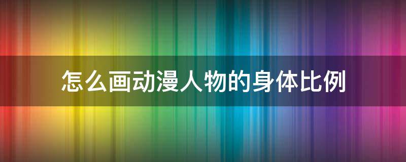 怎么画动漫人物的身体比例（动漫身体比例画法）