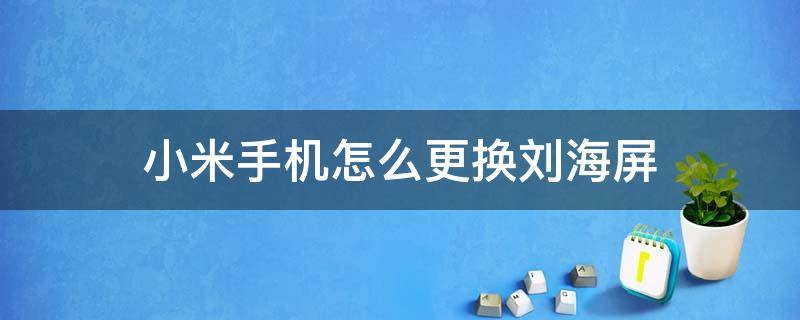 小米手机怎么更换刘海屏 小米手机怎么把全面屏变成刘海屏