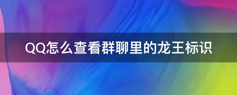 QQ怎么查看群聊里的龙王标识（qq聊天龙王标识）