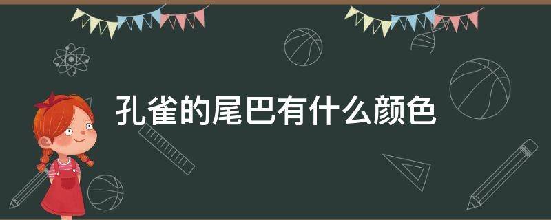 孔雀的尾巴有什么颜色（孔雀的尾巴是什么颜色的?）