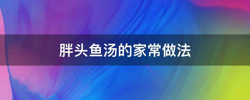 胖头鱼汤的家常做法 胖头鱼做汤的方法