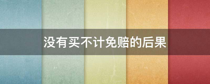 没有买不计免赔的后果 为什么买不到不计免赔