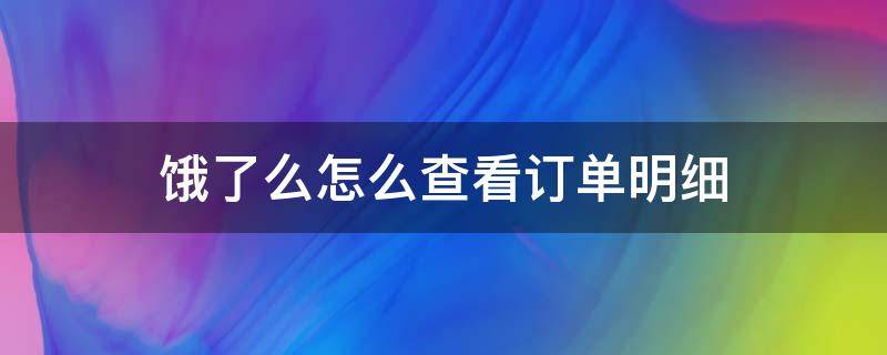 饿了么怎么查看订单明细（怎么查饿了么全部订单）