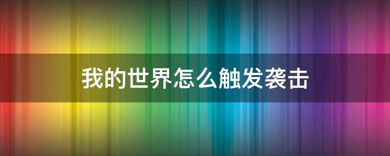 我的世界怎么触发袭击 我的世界怎么触发袭击事件