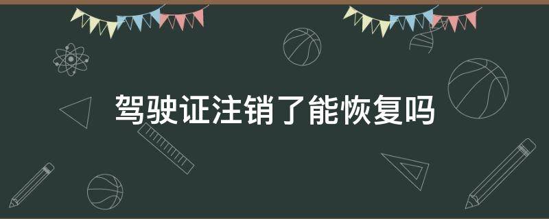 驾驶证注销了能恢复吗 驾驶证注销能不能恢复