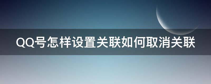 QQ号怎样设置关联如何取消关联（怎么关闭qq账号关联）