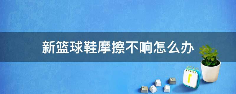 新篮球鞋摩擦不响怎么办 篮球鞋鞋底擦不响