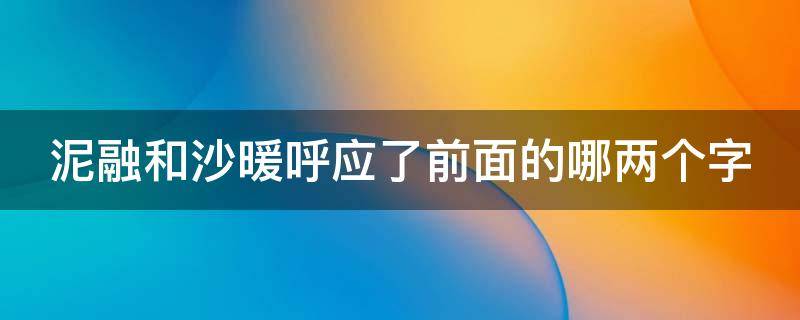 泥融和沙暖呼应了前面的哪两个字 泥融和沙暖呼应了前面的那两个字