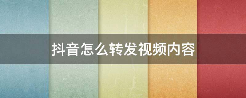 抖音怎么转发视频内容 抖音里的视频要怎么转发