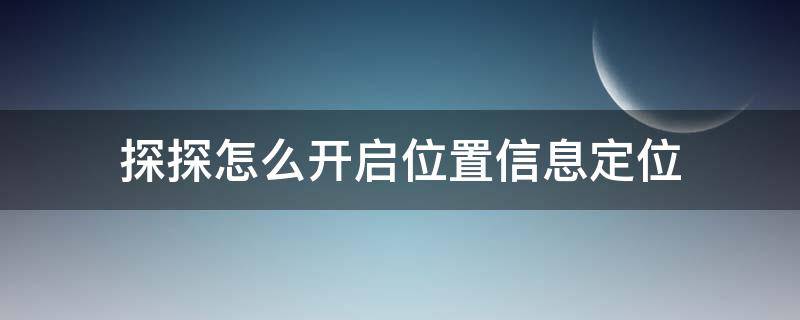 探探怎么开启位置信息定位 探探的定位在哪里设置