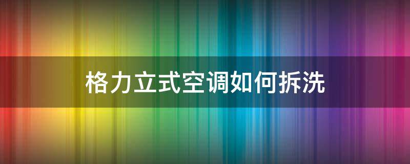 格力立式空调如何拆洗（格力立式空调如何拆洗视频）