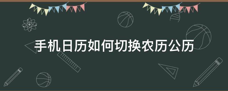 手机日历如何切换农历公历 手机日历是佛历怎么转换公历