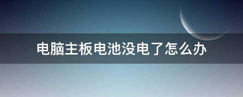 电脑主板电池没电了怎么办（电脑主板电池总是没电怎么办）