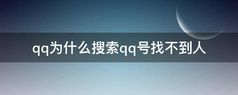 qq为什么搜索qq号找不到人 qq为什么搜索qq号找不到人手机版本