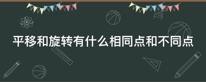 平移和旋转有什么相同点和不同点（平移与旋转的异同点）