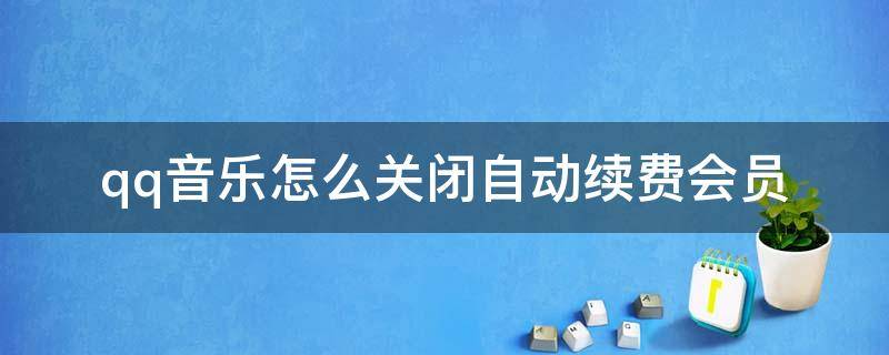 qq音乐怎么关闭自动续费会员（qq音乐怎么关闭自动续费会员苹果）