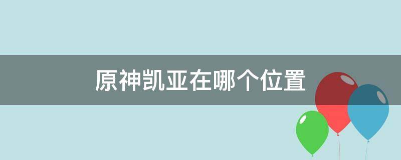 原神凯亚在哪个位置 原神凯亚在哪儿?