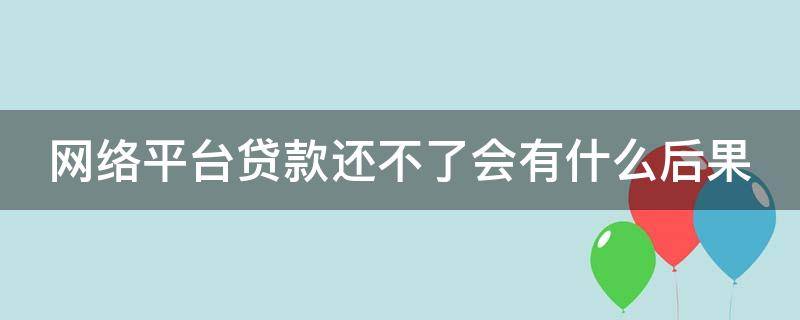 网络平台贷款还不了会有什么后果 网上平台贷款不还最终有什么后果